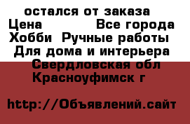 остался от заказа › Цена ­ 3 500 - Все города Хобби. Ручные работы » Для дома и интерьера   . Свердловская обл.,Красноуфимск г.